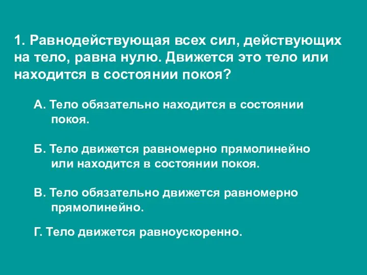 1. Равнодействующая всех сил, действующих на тело, равна нулю. Движется это