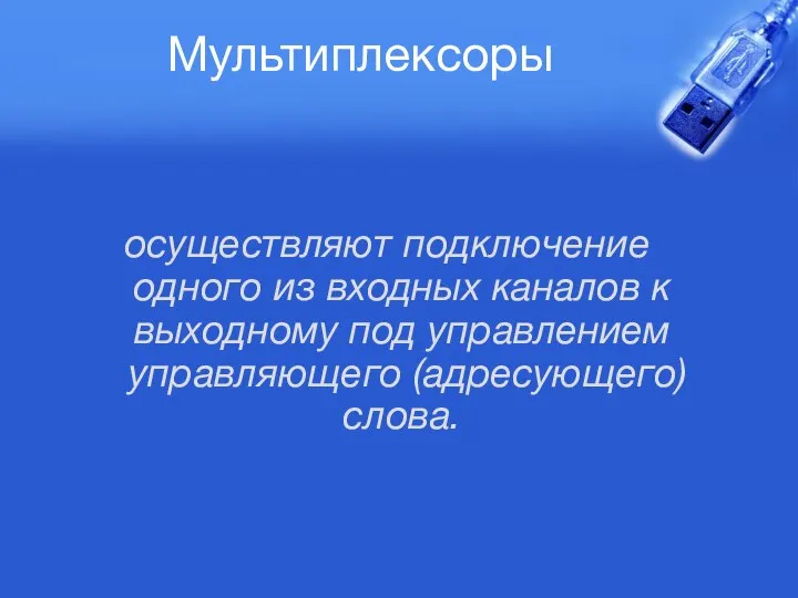 Мультиплексоры осуществляют подключение одного из входных каналов к выходному под управлением управляющего (адресующего) слова.