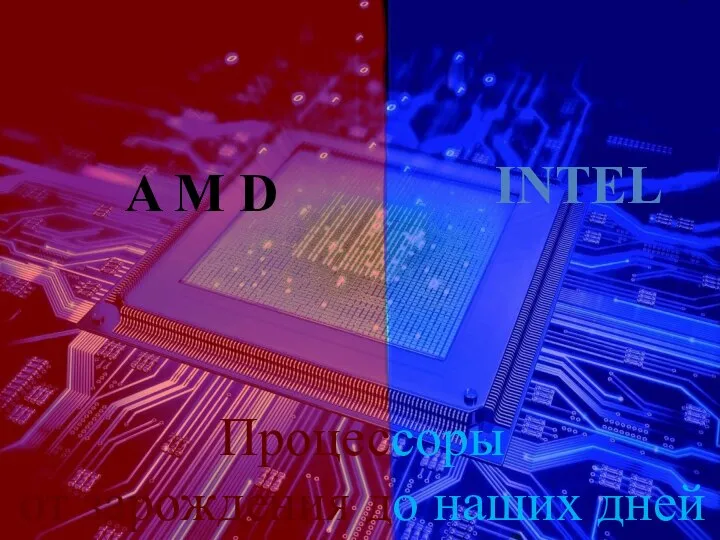 Процессоры от зарождения до наших дней A M D INTEL