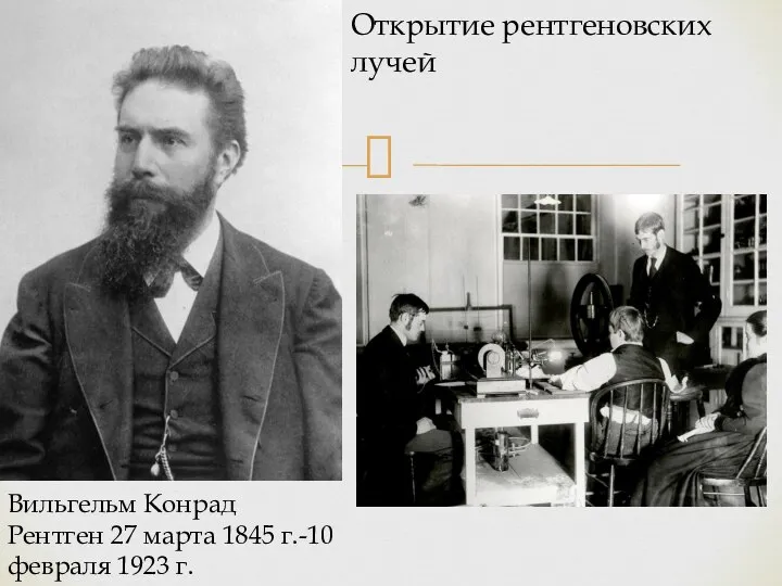Вильгельм Конрад Рентген 27 марта 1845 г.-10 февраля 1923 г. Открытие рентгеновских лучей