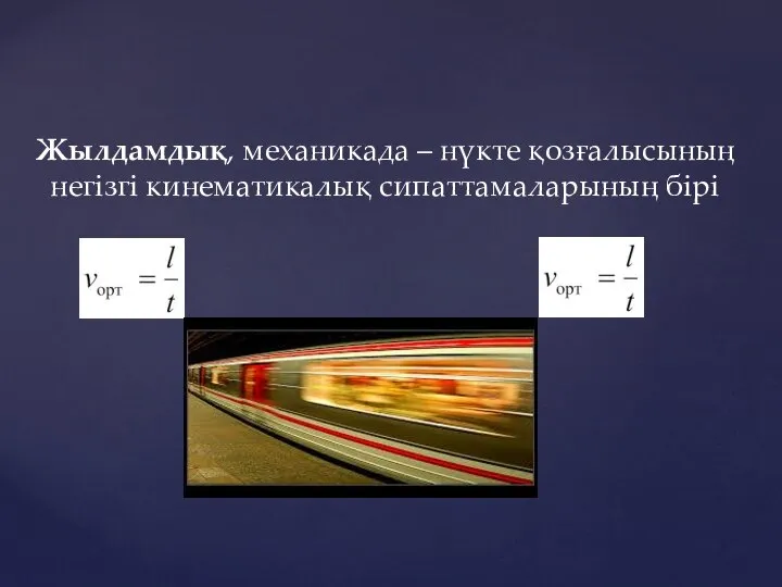 Жылдамдық, механикада – нүкте қозғалысының негізгі кинематикалық сипаттамаларының бірі