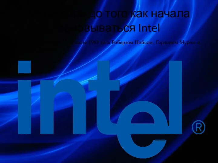 Мы дошли до того как начала основываться Intel Intel была основана