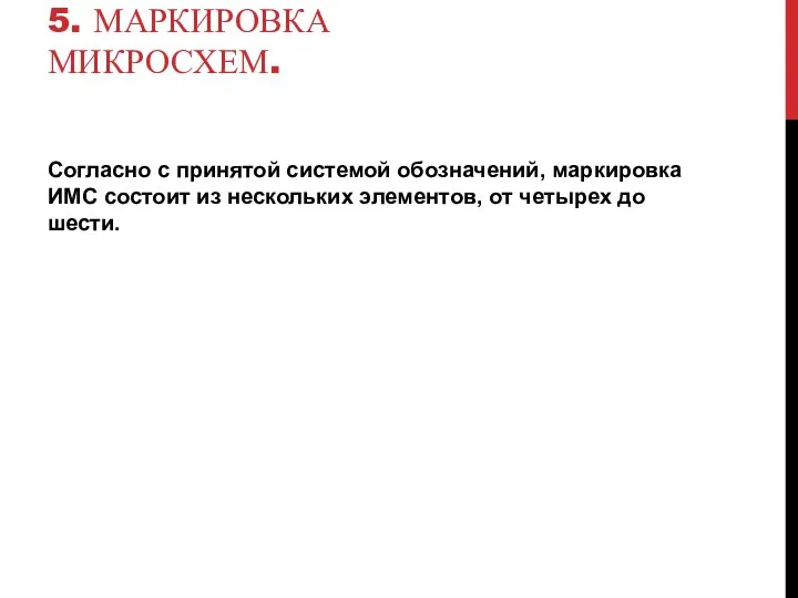 5. МАРКИРОВКА МИКРОСХЕМ. Согласно с принятой системой обозначений, маркировка ИМС состоит