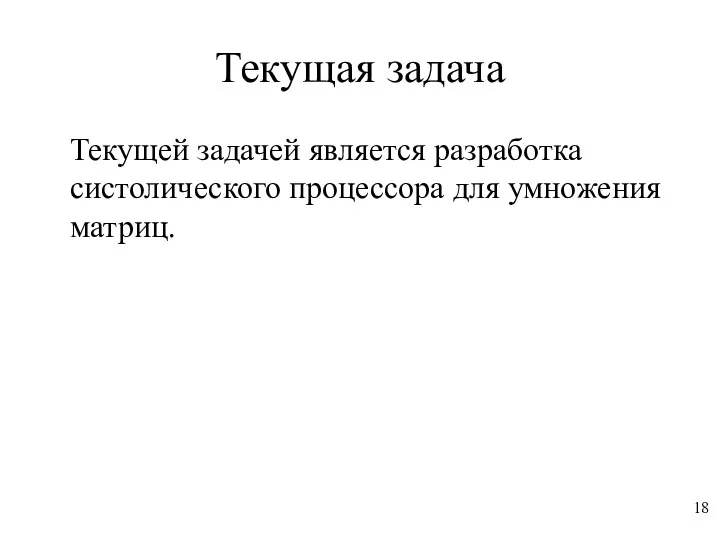 Текущая задача Текущей задачей является разработка систолического процессора для умножения матриц. 18