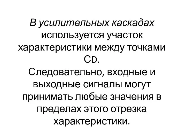 В усилительных каскадах используется участок характеристики между точками СD. Следовательно, входные