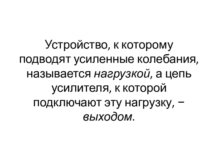 Устройство, к которому подводят усиленные колебания, называется нагрузкой, а цепь усилителя,