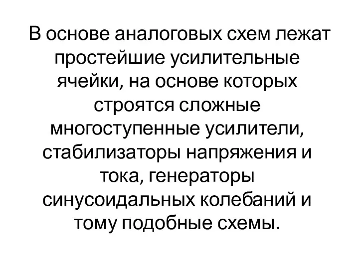 В основе аналоговых схем лежат простейшие усилительные ячейки, на основе которых