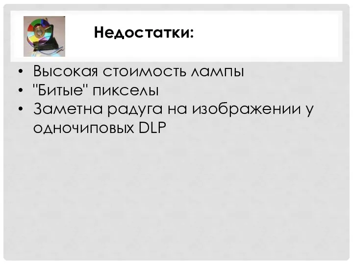 Недостатки: Высокая стоимость лампы "Битые" пикселы Заметна радуга на изображении у одночиповых DLP