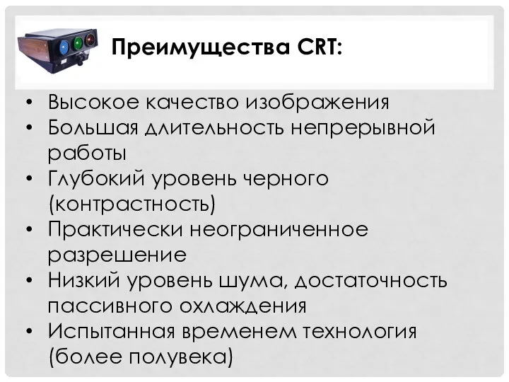 Преимущества CRT: Высокое качество изображения Большая длительность непрерывной работы Глубокий уровень