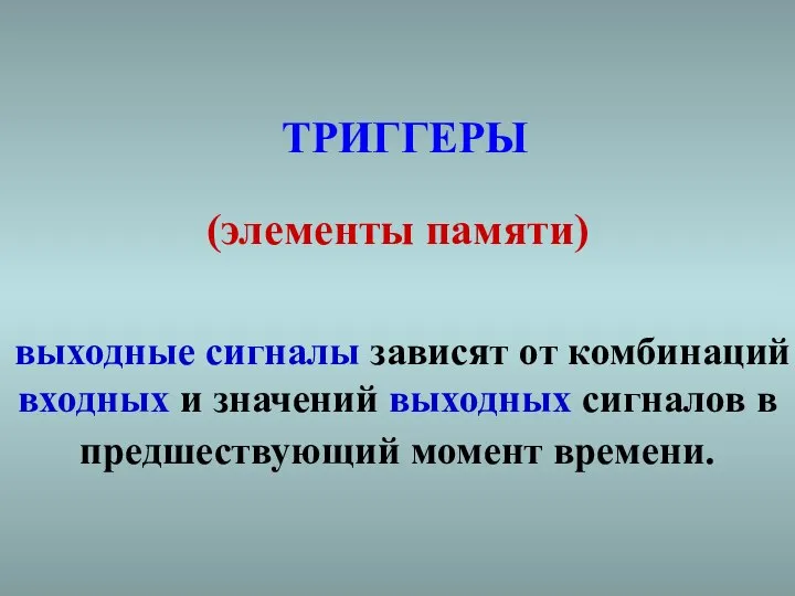 ТРИГГЕРЫ (элементы памяти) выходные сигналы зависят от комбинаций входных и значений