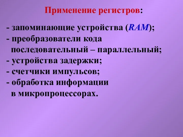 Применение регистров: - запоминающие устройства (RAM); - преобразователи кода последовательный –