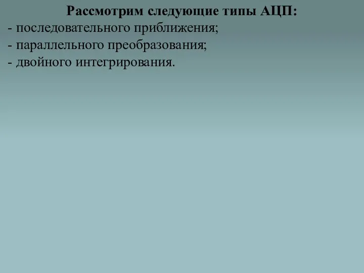 Рассмотрим следующие типы АЦП: - последовательного приближения; - параллельного преобразования; - двойного интегрирования.