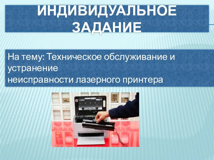 ИНДИВИДУАЛЬНОЕ ЗАДАНИЕ На тему: Техническое обслуживание и устранение неисправности лазерного принтера