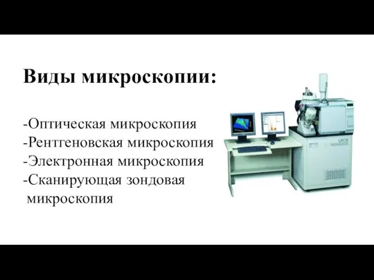 Виды микроскопии: -Оптическая микроскопия -Рентгеновская микроскопия -Электронная микроскопия -Сканирующая зондовая микроскопия