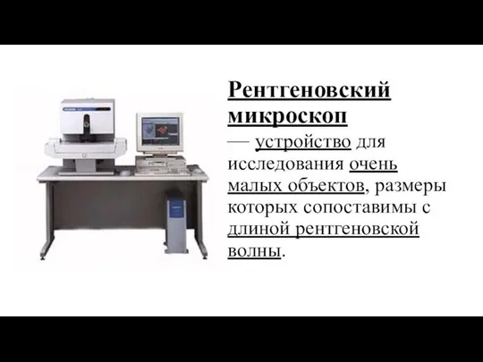 Рентгеновский микроскоп — устройство для исследования очень малых объектов, размеры которых сопоставимы с длиной рентгеновской волны.