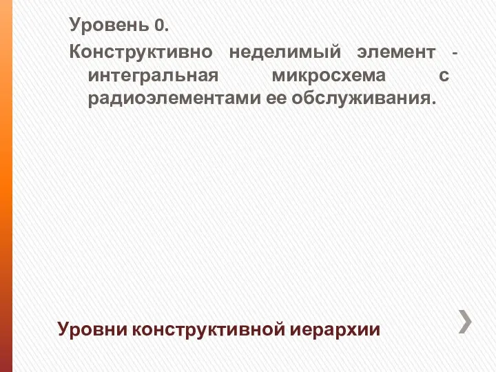 Уровень 0. Конструктивно неделимый элемент - интегральная микросхема с радиоэлементами ее обслуживания. Уровни конструктивной иерархии