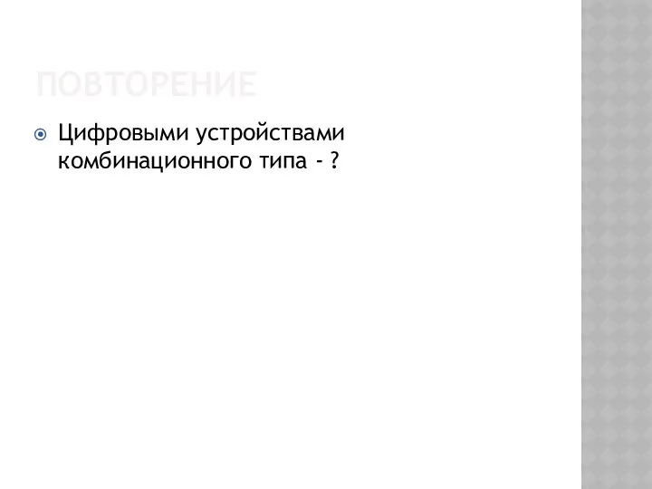 ПОВТОРЕНИЕ Цифровыми устройствами комбинационного типа - ?