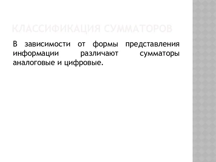 КЛАССИФИКАЦИЯ СУММАТОРОВ В зависимости от формы представления информации различают сумматоры аналоговые и цифровые.