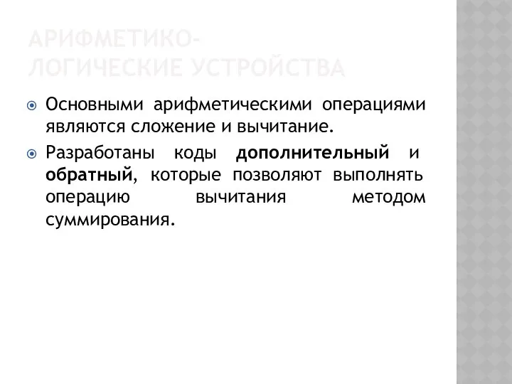 АРИФМЕТИКО-ЛОГИЧЕСКИЕ УСТРОЙСТВА Основными арифметическими операциями являются сложение и вычитание. Разработаны коды