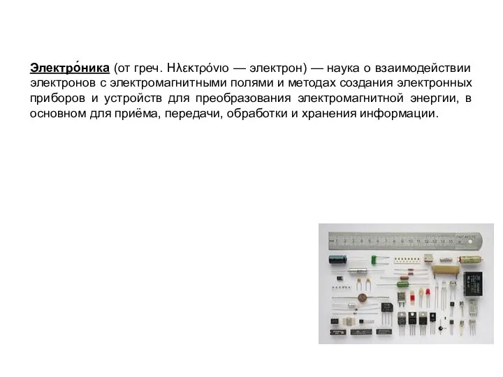 Электро́ника (от греч. Ηλεκτρόνιο — электрон) — наука о взаимодействии электронов