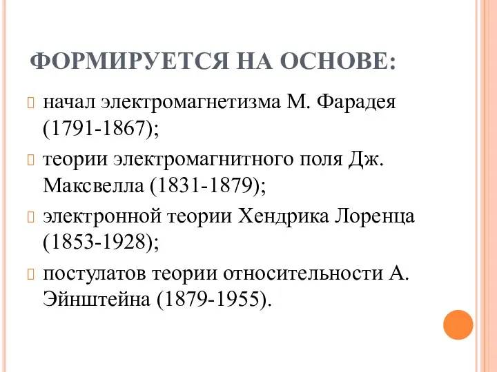 ФОРМИРУЕТСЯ НА ОСНОВЕ: начал электромагнетизма М. Фарадея (1791-1867); теории электромагнитного поля