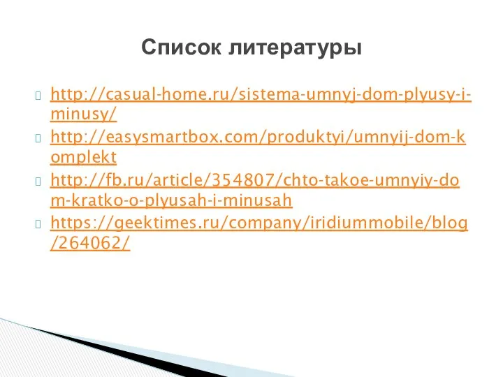 http://casual-home.ru/sistema-umnyj-dom-plyusy-i-minusy/ http://easysmartbox.com/produktyi/umnyij-dom-komplekt http://fb.ru/article/354807/chto-takoe-umnyiy-dom-kratko-o-plyusah-i-minusah https://geektimes.ru/company/iridiummobile/blog/264062/ Список литературы