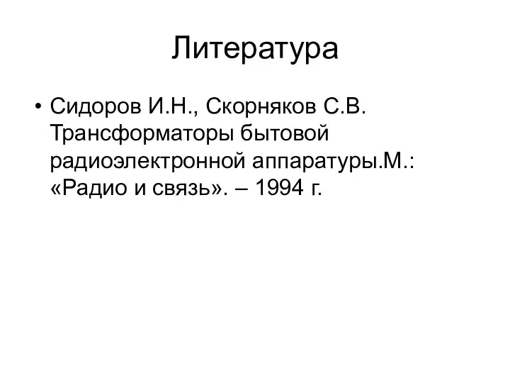 Литература Сидоров И.Н., Скорняков С.В. Трансформаторы бытовой радиоэлектронной аппаратуры.М.: «Радио и связь». – 1994 г.