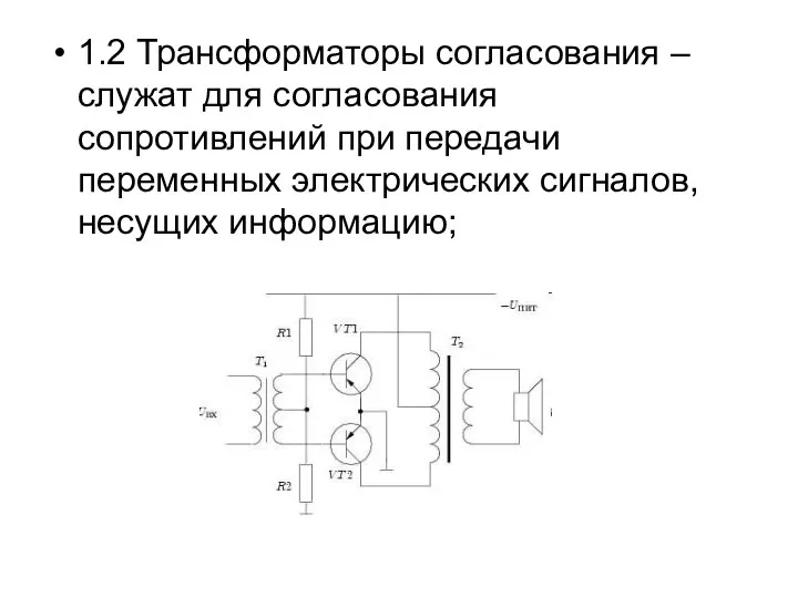 1.2 Трансформаторы согласования – служат для согласования сопротивлений при передачи переменных электрических сигналов, несущих информацию;