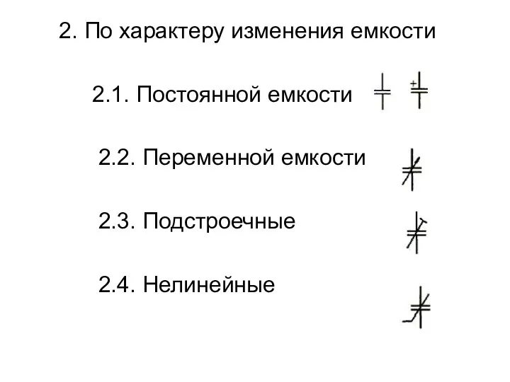 2. По характеру изменения емкости 2.1. Постоянной емкости 2.2. Переменной емкости 2.3. Подстроечные 2.4. Нелинейные