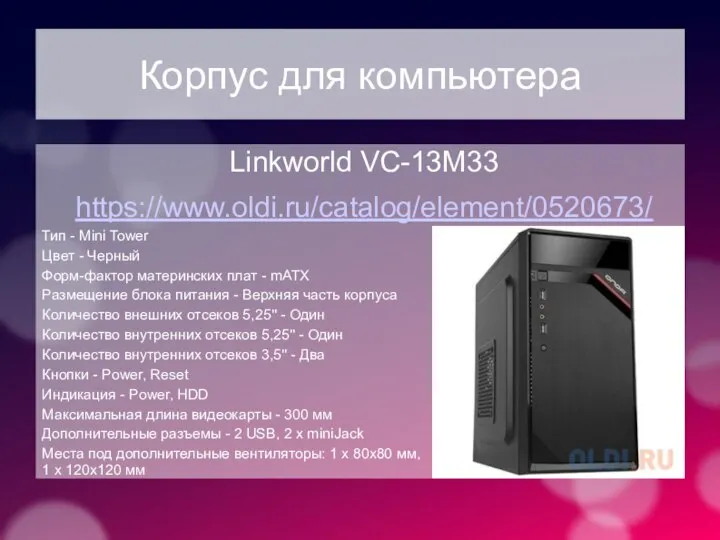 Корпус для компьютера Linkworld VC-13M33 https://www.oldi.ru/catalog/element/0520673/ Тип - Mini Tower Цвет