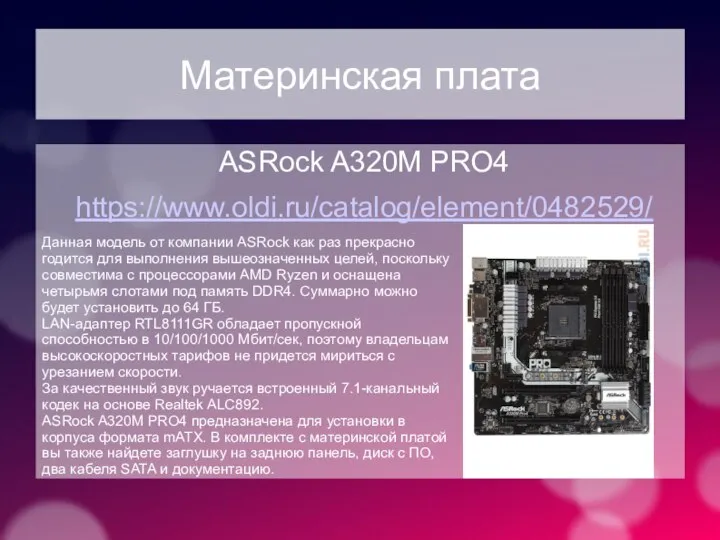 Материнская плата ASRock A320M PRO4 https://www.oldi.ru/catalog/element/0482529/ Данная модель от компании ASRock