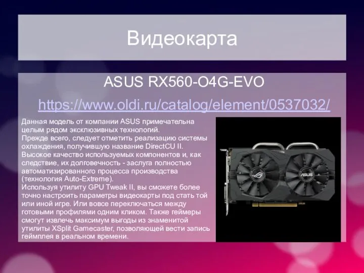 Видеокарта ASUS RX560-O4G-EVO https://www.oldi.ru/catalog/element/0537032/ Данная модель от компании ASUS примечательна целым