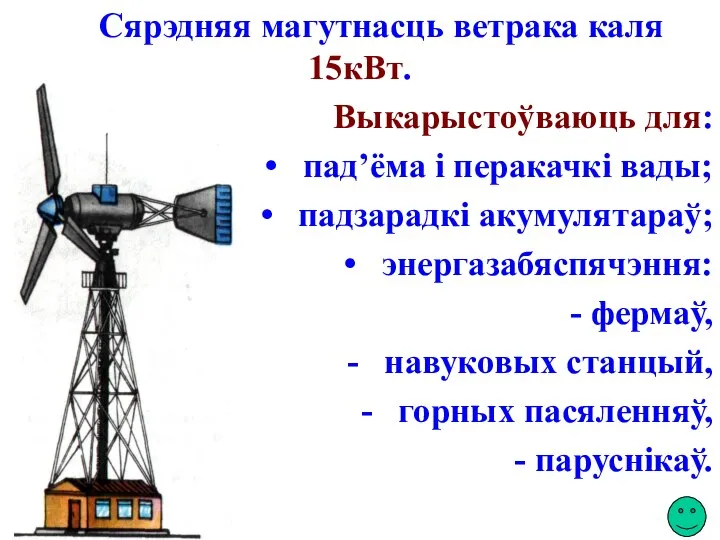 Сярэдняя магутнасць ветрака каля 15кВт. Выкарыстоўваюць для: пад’ёма і перакачкі вады;