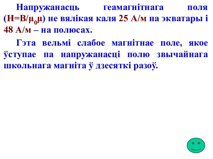 Напружанасць геамагнітнага поля (H=B/μ0μ) не вялікая каля 25 А/м на экватары