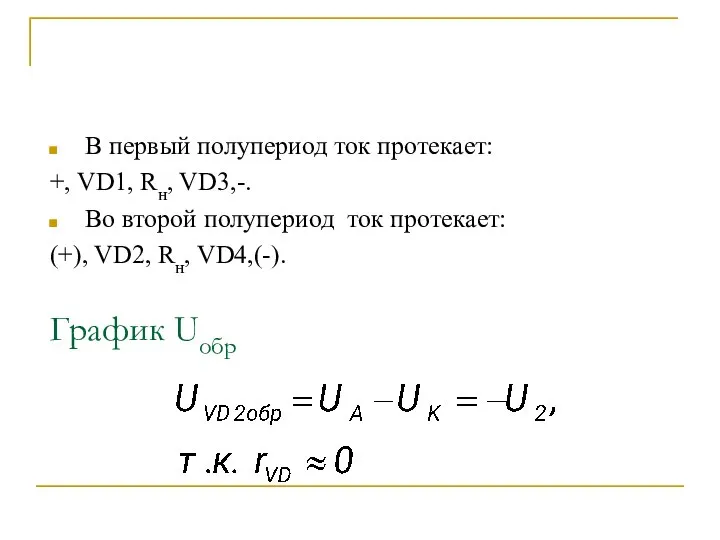 В первый полупериод ток протекает: +, VD1, Rн, VD3,-. Во второй