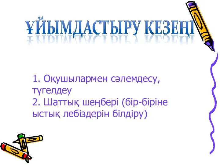 1. Оқушылармен сәлемдесу, түгелдеу 2. Шаттық шеңбері (бір-біріне ыстық лебіздерін білдіру)