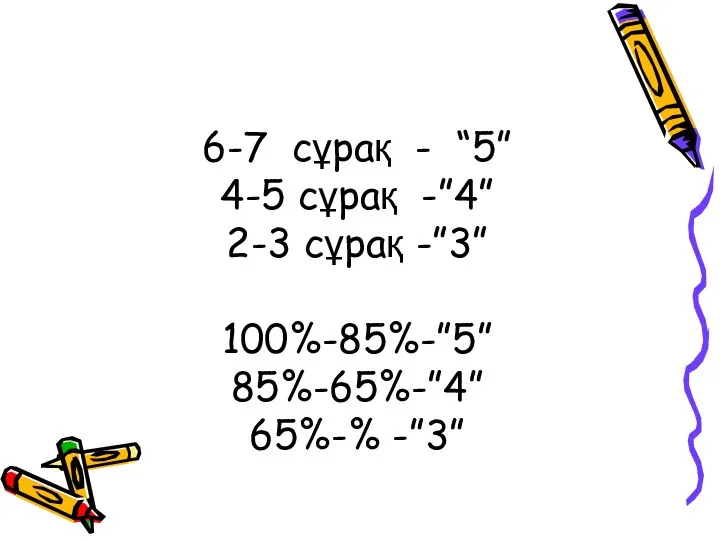 6-7 сұрақ - “5” 4-5 сұрақ -”4” 2-3 сұрақ -”3” 100%-85%-”5” 85%-65%-”4” 65%-% -”3”