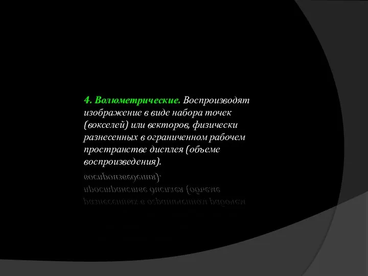 4. Волюметрические. Воспроизводят изображение в виде набора точек (вокселей) или векторов,