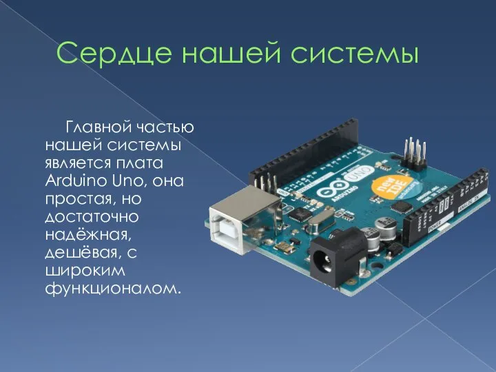 Сердце нашей системы Главной частью нашей системы является плата Arduino Uno,