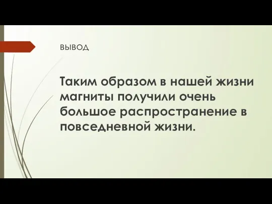 вывод Таким образом в нашей жизни магниты получили очень большое распространение в повседневной жизни.