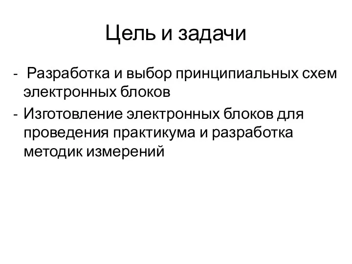 Цель и задачи Разработка и выбор принципиальных схем электронных блоков Изготовление