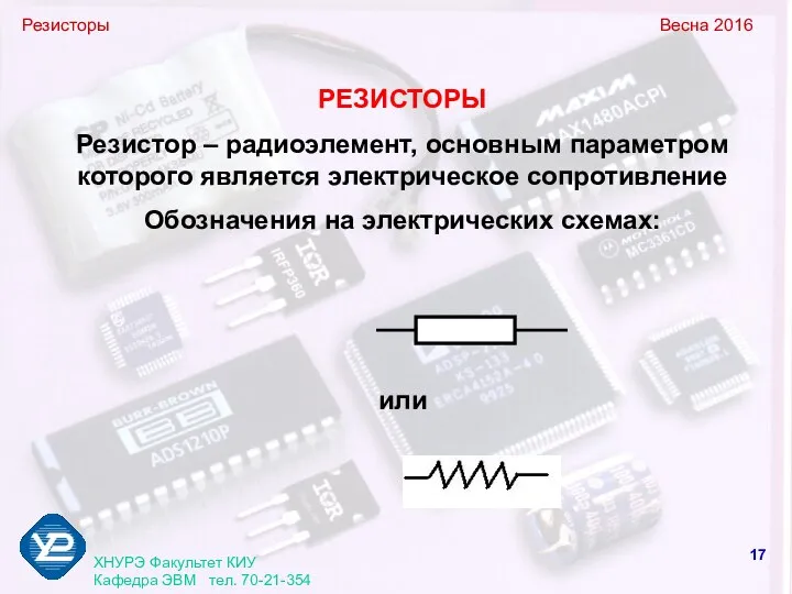 Резисторы Весна 2016 ХНУРЭ Факультет КИУ Кафедра ЭВМ тел. 70-21-354 РЕЗИСТОРЫ