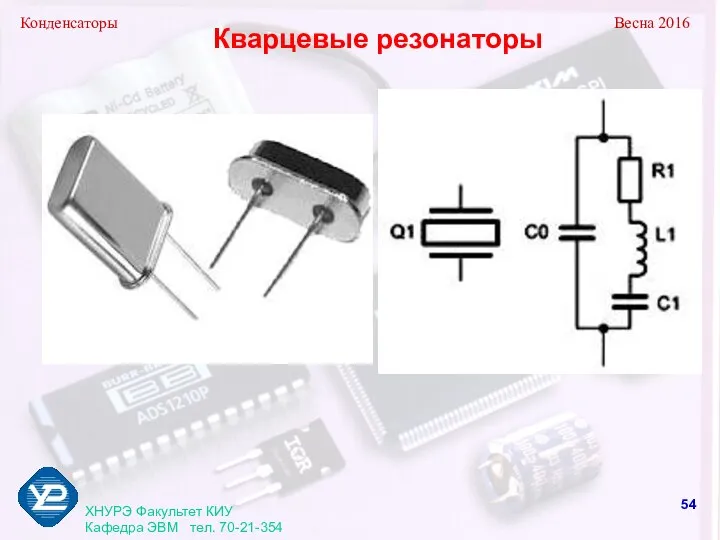 Конденсаторы Весна 2016 ХНУРЭ Факультет КИУ Кафедра ЭВМ тел. 70-21-354 Кварцевые резонаторы