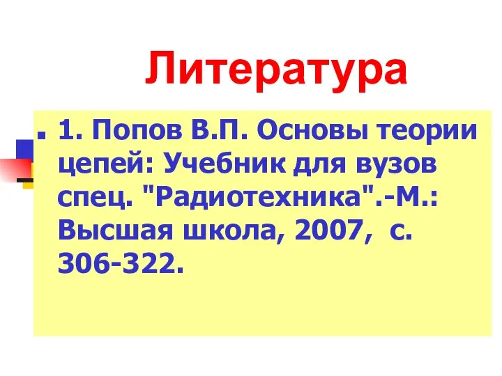 Литература 1. Попов В.П. Основы теории цепей: Учебник для вузов спец.