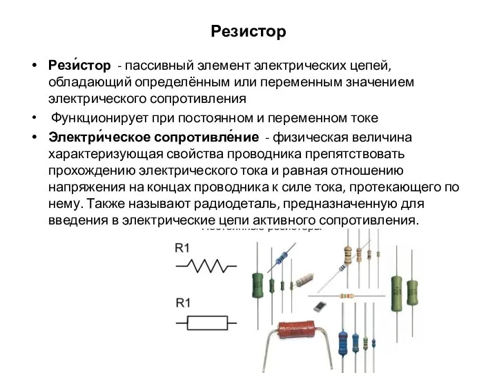 Резистор Рези́стор - пассивный элемент электрических цепей, обладающий определённым или переменным