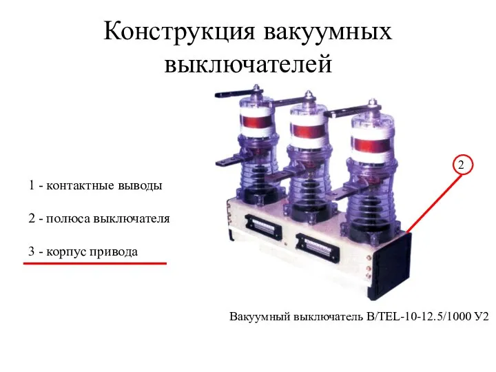 Конструкция вакуумных выключателей Вакуумный выключатель В/TEL-10-12.5/1000 У2 2 1 - контактные