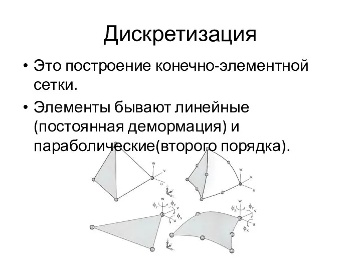 Дискретизация Это построение конечно-элементной сетки. Элементы бывают линейные(постоянная демормация) и параболические(второго порядка).