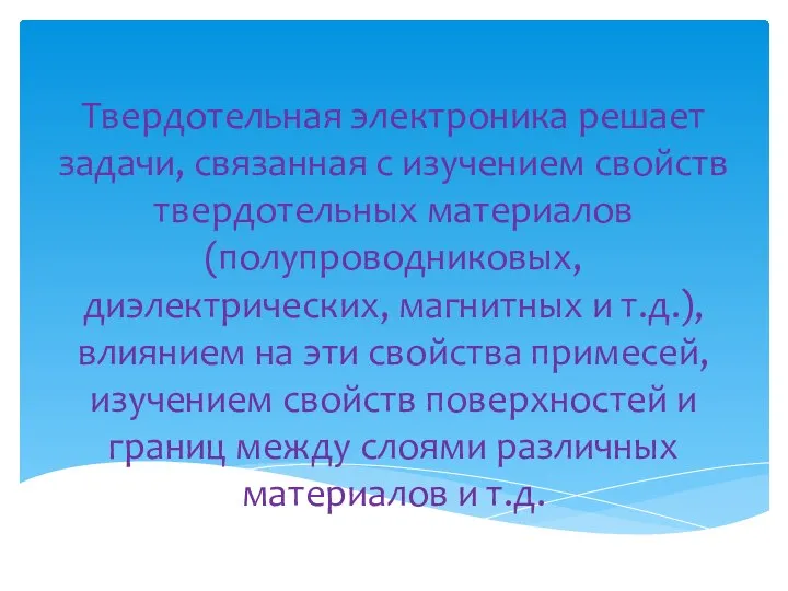 Твердотельная электроника решает задачи, связанная с изучением свойств твердотельных материалов (полупроводниковых,