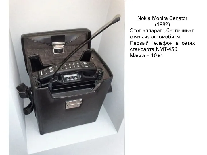 Nokia Mobira Senator (1982) Этот аппарат обеспечивал связь из автомобиля. Первый