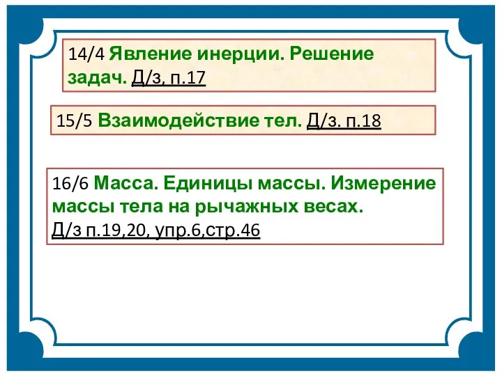 14/4 Явление инерции. Решение задач. Д/з, п.17 15/5 Взаимодействие тел. Д/з.